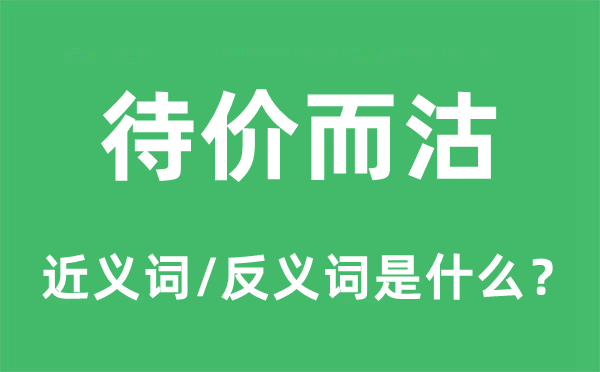 待價(jià)而沽的近義詞和反義詞是什么,待價(jià)而沽是什么意思