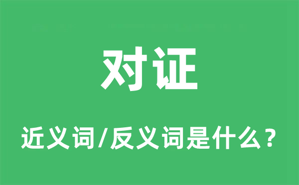 對(duì)證的近義詞和反義詞是什么,對(duì)證是什么意思