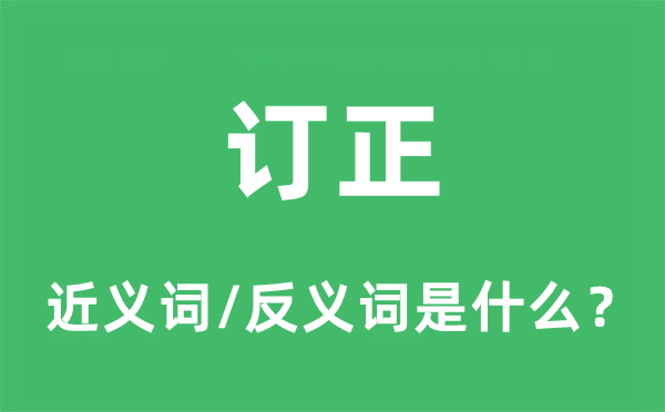 訂正的近義詞和反義詞是什么,訂正是什么意思