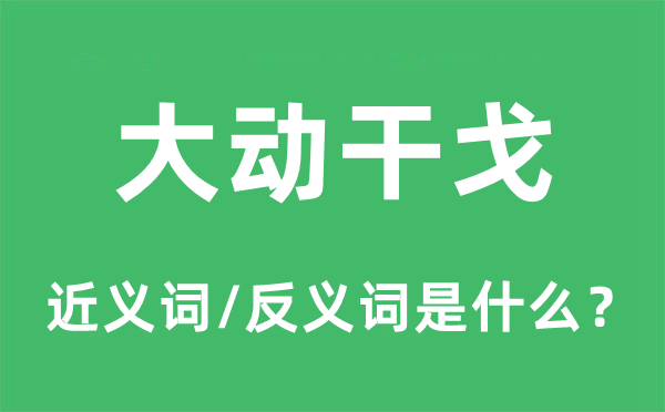 大動(dòng)干戈的近義詞和反義詞是什么,大動(dòng)干戈是什么意思