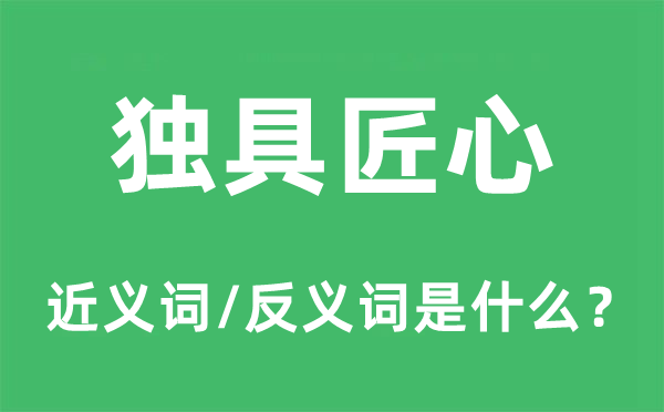 獨具匠心的近義詞和反義詞是什么,獨具匠心是什么意思