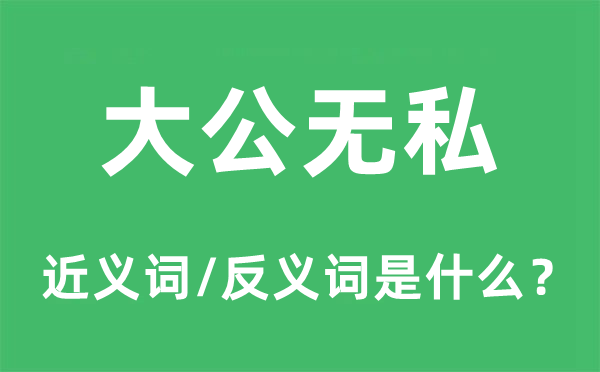 大公無私的近義詞和反義詞是什么,大公無私是什么意思