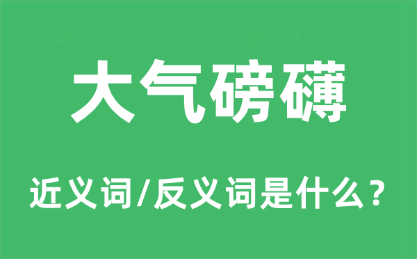 大氣磅礴的近義詞和反義詞是什么,大氣磅礴是什么意思