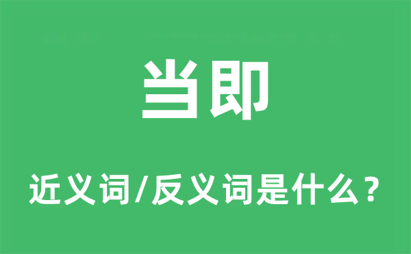 當(dāng)即的近義詞和反義詞是什么,當(dāng)即是什么意思