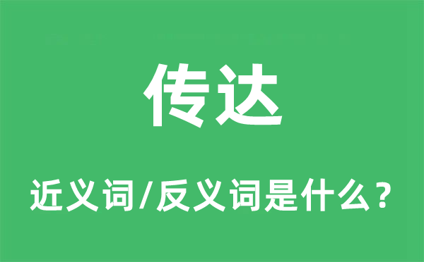 傳達(dá)的近義詞和反義詞是什么,傳達(dá)是什么意思