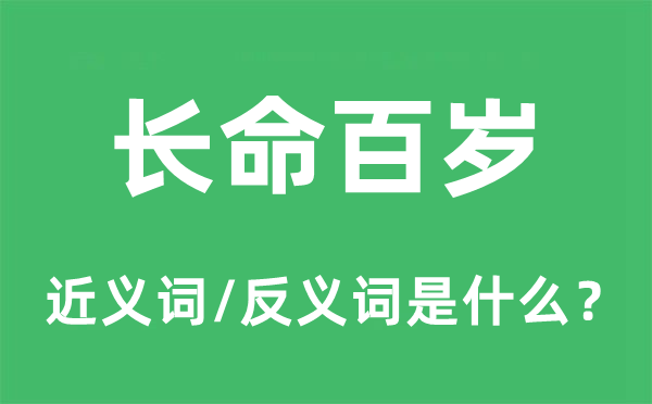 長(zhǎng)命百歲的近義詞和反義詞是什么,長(zhǎng)命百歲是什么意思