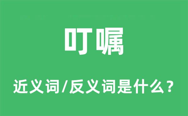 叮囑的近義詞和反義詞是什么,叮囑是什么意思
