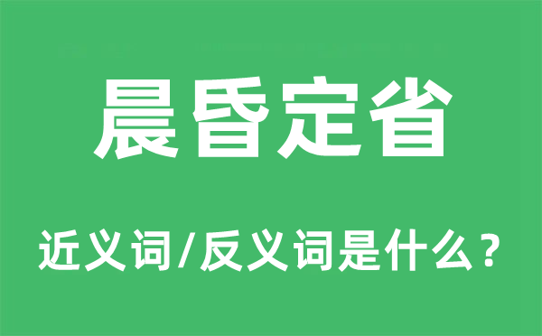 晨昏定省的近義詞和反義詞是什么,晨昏定省是什么意思