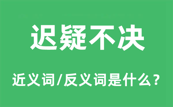 遲疑不決的近義詞和反義詞是什么,遲疑不決是什么意思