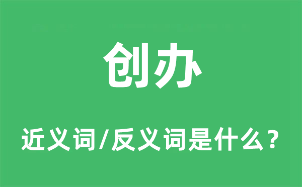 創(chuàng)辦的近義詞和反義詞是什么,創(chuàng)辦是什么意思