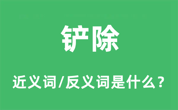 鏟除的近義詞和反義詞是什么,鏟除是什么意思
