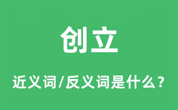 創(chuàng)立的近義詞和反義詞是什么,創(chuàng)立是什么意思