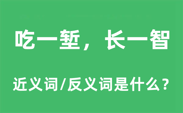 吃一塹，長(zhǎng)一智的近義詞和反義詞是什么,吃一塹，長(zhǎng)一智是什么意思