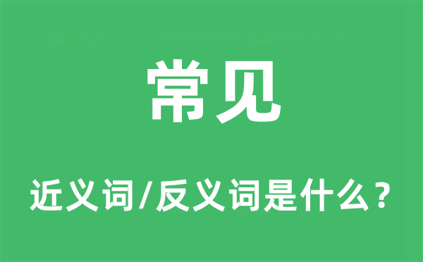 常見(jiàn)的近義詞和反義詞是什么,常見(jiàn)是什么意思