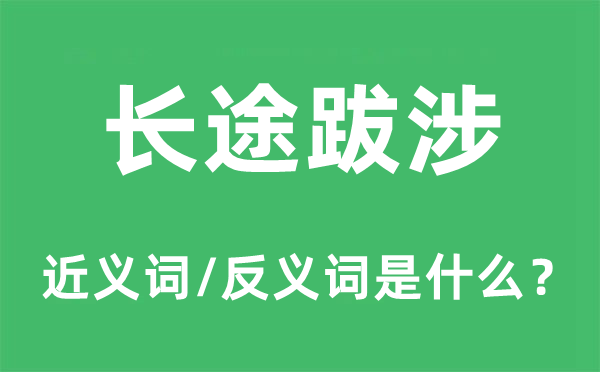 長(zhǎng)途跋涉的近義詞和反義詞是什么,長(zhǎng)途跋涉是什么意思