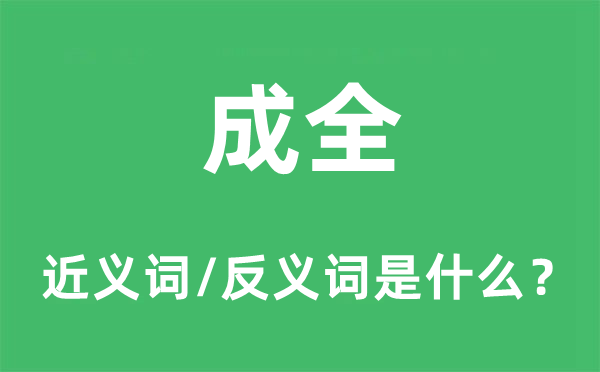 成全的近義詞和反義詞是什么,成全是什么意思