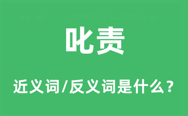 叱責(zé)的近義詞和反義詞是什么,叱責(zé)是什么意思