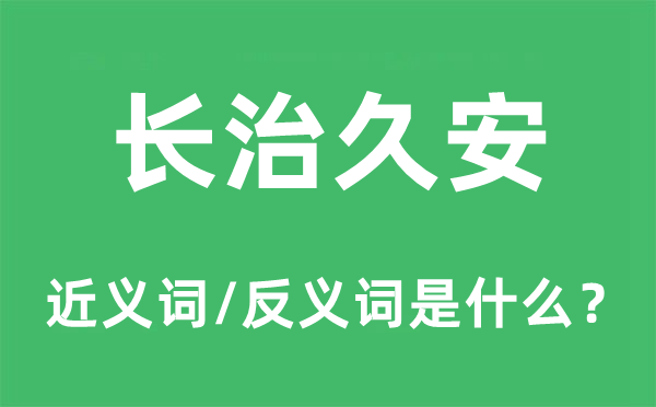 長治久安的近義詞和反義詞是什么,長治久安是什么意思