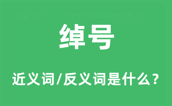 綽號的近義詞和反義詞是什么,綽號是什么意思