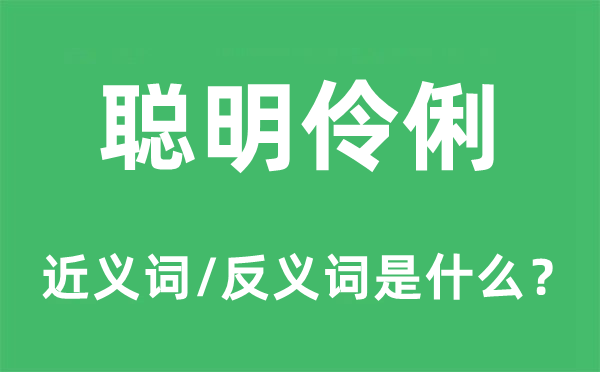 聰明伶俐的近義詞和反義詞是什么,聰明伶俐是什么意思