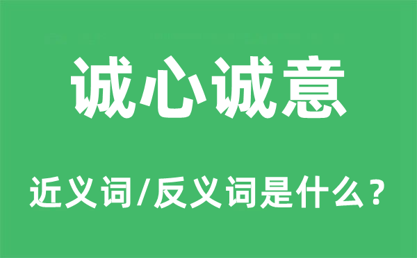 誠(chéng)心誠(chéng)意的近義詞和反義詞是什么,誠(chéng)心誠(chéng)意是什么意思