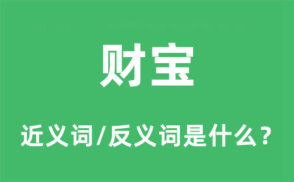 財(cái)寶的近義詞和反義詞是什么,財(cái)寶是什么意思