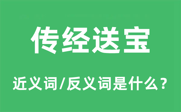 傳經(jīng)送寶的近義詞和反義詞是什么,傳經(jīng)送寶是什么意思