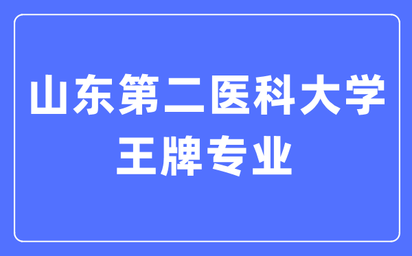 山東第二醫(yī)科大學王牌專業(yè)是什么,有哪些專業(yè)比較好？
