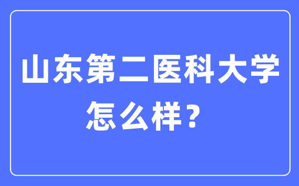 山東第二醫(yī)科大學(xué)是幾本一本還是二本,山東第二醫(yī)科大學(xué)怎么樣？