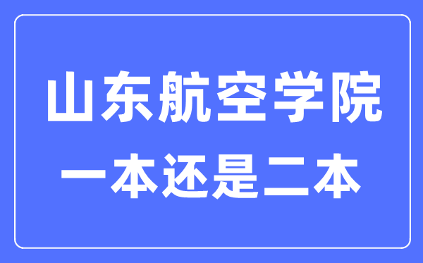 山東航空學(xué)院是幾本一本還是二本,山東航空學(xué)院怎么樣？