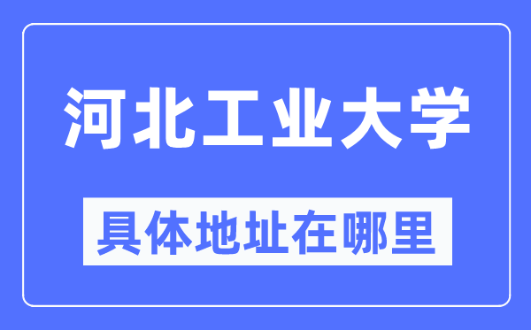 河北工業(yè)大學(xué)在哪個(gè)城市,哪個(gè)區(qū),為什么在天津?