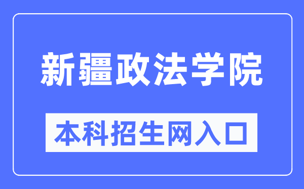 新疆政法學院本科招生網(wǎng)入口（http://zs.xjzfu.edu.cn/）