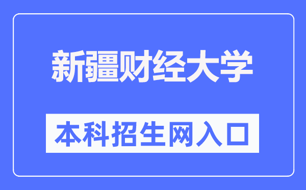 新疆財經(jīng)大學本科招生網(wǎng)入口（https://www.xjufe.edu.cn/zsjy/bkszs/index.htm）