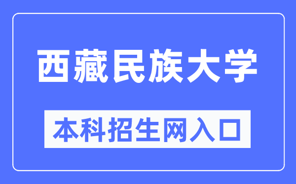 西藏民族大學(xué)本科招生網(wǎng)入口（https://zs.xzmu.edu.cn/）