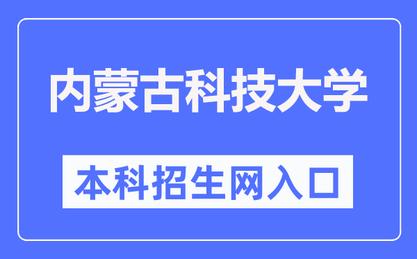 內(nèi)蒙古科技大學(xué)本科招生網(wǎng)入口（https://zhaosheng.imust.edu.cn/）