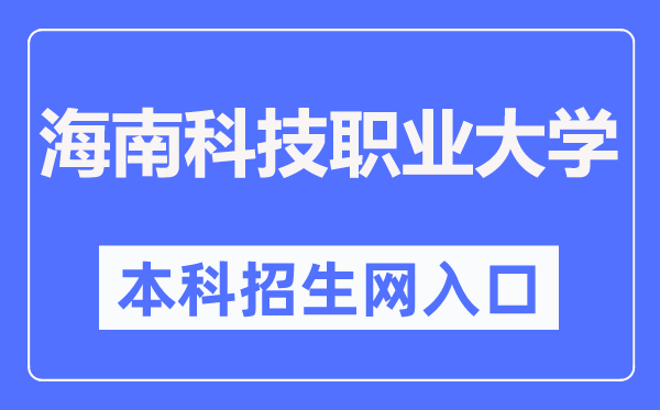 海南科技職業(yè)大學(xué)本科招生網(wǎng)入口（http://zsb.hnkjedu.cn/）