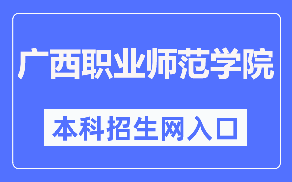 廣西職業(yè)師范學(xué)院本科招生網(wǎng)入口（https://zsb.gxvnu.edu.cn/）