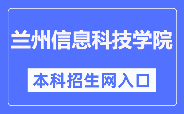 蘭州信息科技學院本科招生網(wǎng)入口（https://zs.lzxk.edu.cn/）