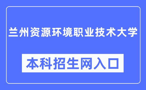 蘭州資源環(huán)境職業(yè)技術(shù)大學(xué)招生服務(wù)網(wǎng)入口（https://zsc.lzre.edu.cn/）