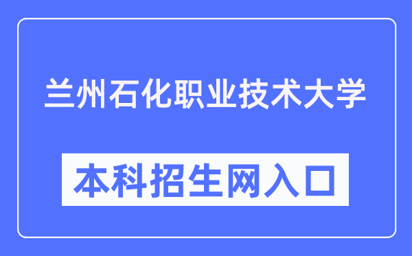 蘭州石化職業(yè)技術(shù)大學(xué)本科招生網(wǎng)入口（https://zsjy.lzpcc.edu.cn/zsxxw/）