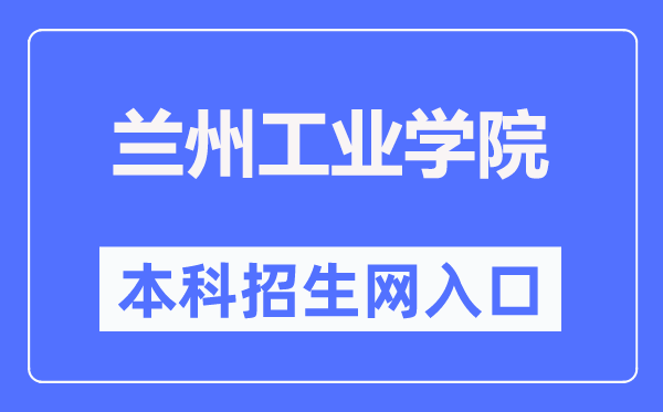 蘭州工業(yè)學(xué)院本科招生網(wǎng)入口（https://zs.lzit.edu.cn/）