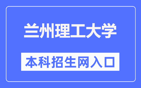 蘭州理工大學(xué)本科招生網(wǎng)入口（https://zhaosheng.lut.edu.cn/）
