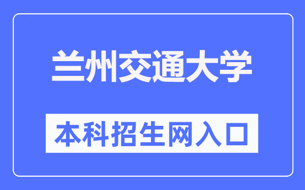 蘭州交通大學(xué)本科招生網(wǎng)入口（https://zsb.lzjtu.edu.cn/）
