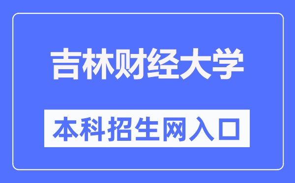 吉林財經(jīng)大學(xué)本科招生網(wǎng)入口（http://newzs.jlufe.edu.cn/）
