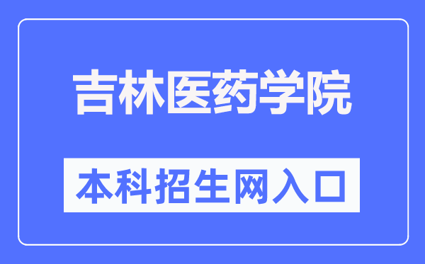 吉林醫(yī)藥學院本科招生網(wǎng)入口（http://xzs.jlmu.cn/）