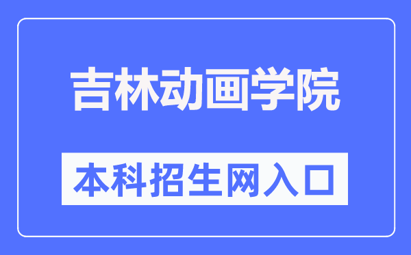 吉林動(dòng)畫學(xué)院本科招生網(wǎng)入口（http://zs.jlai.edu.cn/）