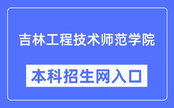 吉林工程技術師范學院本科招生網入口（https://zs.jlenu.edu.cn/）