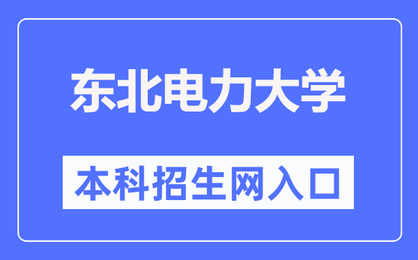 東北電力大學本科招生網(wǎng)入口（https://bzkzs.ccut.edu.cn/）