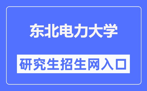 東北電力大學(xué)研究生招生網(wǎng)入口（https://grad.neepu.edu.cn/）