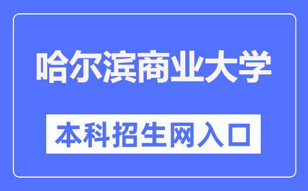 哈爾濱商業(yè)大學(xué)本科招生網(wǎng)入口（https://zsb.hrbcu.edu.cn/）